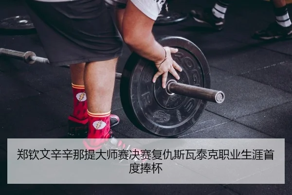 郑钦文辛辛那提大师赛决赛复仇斯瓦泰克职业生涯首度捧杯